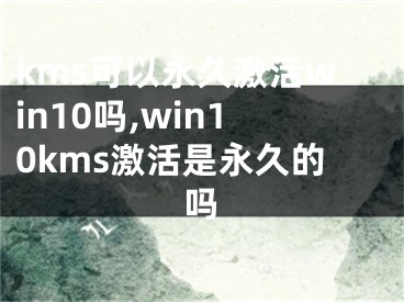 kms可以永久激活win10吗,win10kms激活是永久的吗