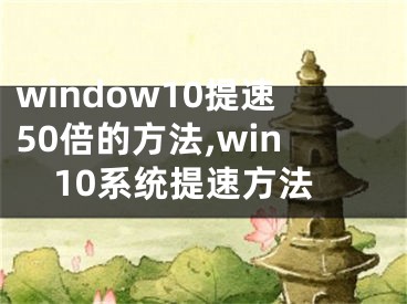 window10提速50倍的方法,win10系统提速方法