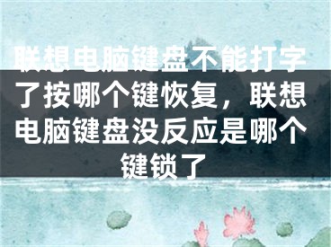 联想电脑键盘不能打字了按哪个键恢复，联想电脑键盘没反应是哪个键锁了