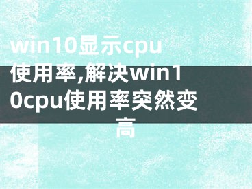 win10显示cpu使用率,解决win10cpu使用率突然变高