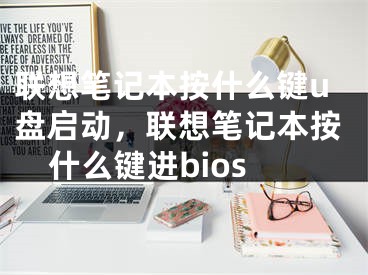 联想笔记本按什么键u盘启动，联想笔记本按什么键进bios