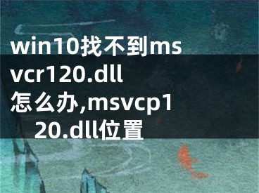 win10找不到msvcr120.dll怎么办,msvcp120.dll位置