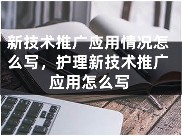 新技术推广应用情况怎么写，护理新技术推广应用怎么写