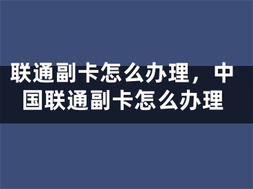 联通副卡怎么办理，中国联通副卡怎么办理