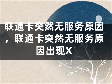 联通卡突然无服务原因，联通卡突然无服务原因出现X