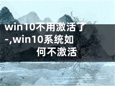 win10不用激活了-,win10系统如何不激活