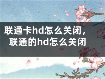 联通卡hd怎么关闭，联通的hd怎么关闭