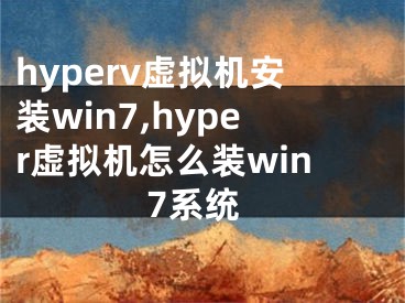 hyperv虚拟机安装win7,hyper虚拟机怎么装win7系统
