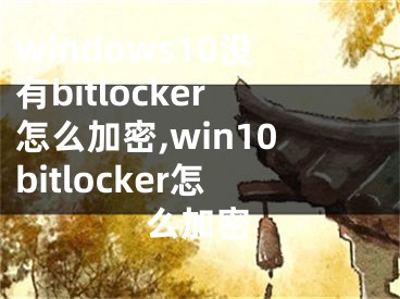 windows10没有bitlocker怎么加密,win10bitlocker怎么加密