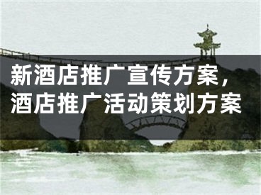新酒店推广宣传方案，酒店推广活动策划方案