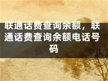 联通话费查询余额，联通话费查询余额电话号码