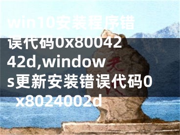 win10安装程序错误代码0x8004242d,windows更新安装错误代码0x8024002d