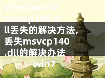 Windows10 msvcp140.dll丢失的解决方法,丢失msvcp140.dll的解决办法 win7