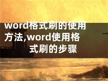 word格式刷的使用方法,word使用格式刷的步骤