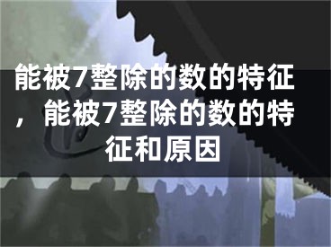 能被7整除的数的特征，能被7整除的数的特征和原因