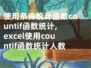 使用条件统计函数countif函数统计,excel使用countif函数统计人数