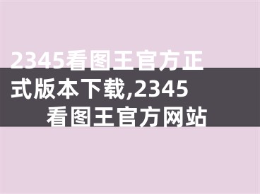 2345看图王官方正式版本下载,2345看图王官方网站