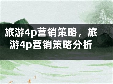 旅游4p营销策略，旅游4p营销策略分析