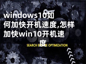 windows10如何加快开机速度,怎样加快win10开机速度