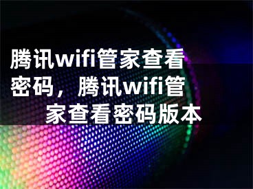 腾讯wifi管家查看密码，腾讯wifi管家查看密码版本