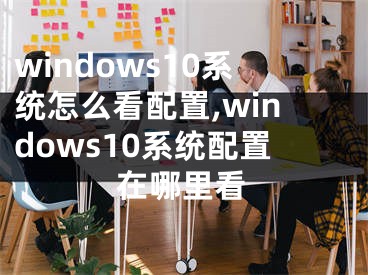 windows10系统怎么看配置,windows10系统配置在哪里看