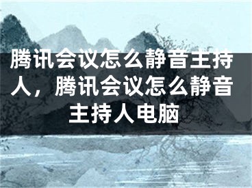 腾讯会议怎么静音主持人，腾讯会议怎么静音主持人电脑