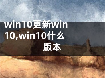 win10更新win10,win10什么版本