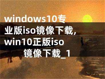 windows10专业版iso镜像下载,win10正版iso镜像下载_1
