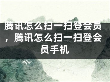 腾讯怎么扫一扫登会员，腾讯怎么扫一扫登会员手机