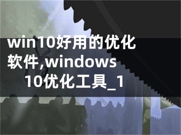 win10好用的优化软件,windows10优化工具_1