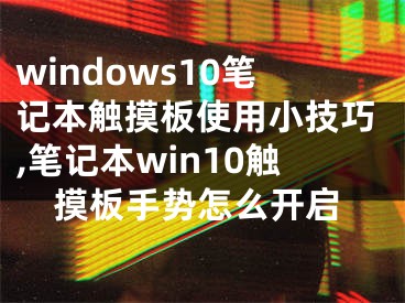 windows10笔记本触摸板使用小技巧,笔记本win10触摸板手势怎么开启