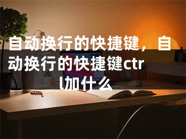 自动换行的快捷键，自动换行的快捷键ctrl加什么