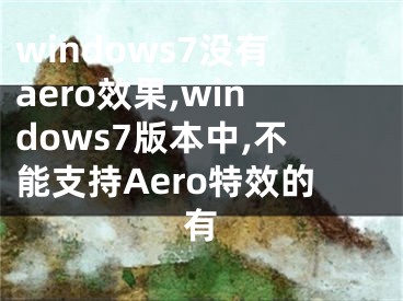 windows7没有aero效果,windows7版本中,不能支持Aero特效的有