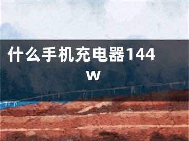 什么手机充电器144w