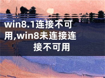 win8.1连接不可用,win8未连接连接不可用