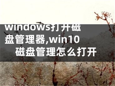 windows打开磁盘管理器,win10磁盘管理怎么打开