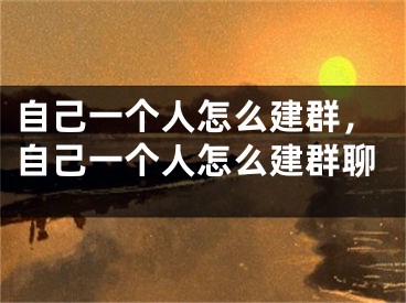 自己一个人怎么建群，自己一个人怎么建群聊