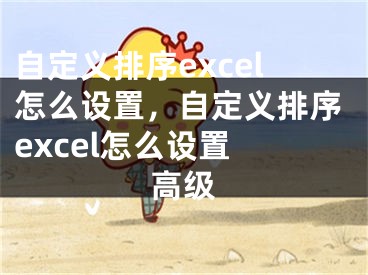 自定义排序excel怎么设置，自定义排序excel怎么设置 高级