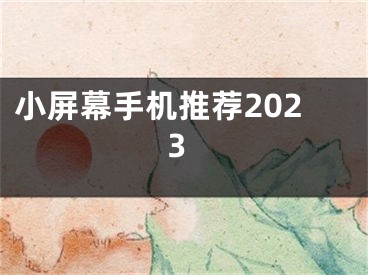 小屏幕手机推荐2023