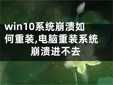 win10系统崩溃如何重装,电脑重装系统崩溃进不去