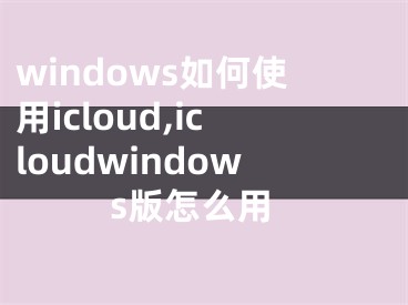 windows如何使用icloud,icloudwindows版怎么用
