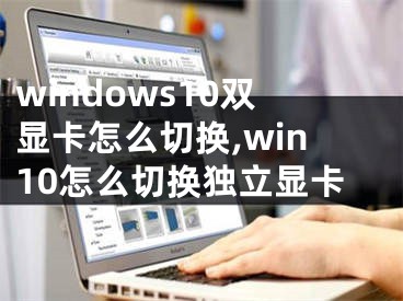 windows10双显卡怎么切换,win10怎么切换独立显卡