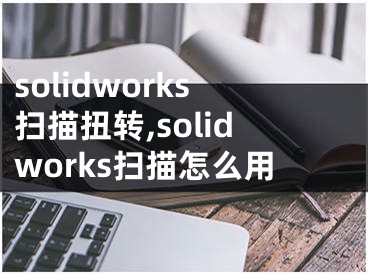 solidworks扫描扭转,solidworks扫描怎么用