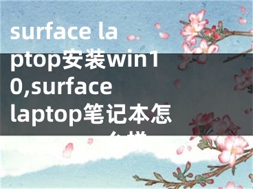 surface laptop安装win10,surface laptop笔记本怎么样