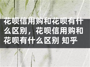 花呗信用购和花呗有什么区别，花呗信用购和花呗有什么区别 知乎