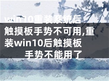 win10重装系统后触摸板手势不可用,重装win10后触摸板手势不能用了