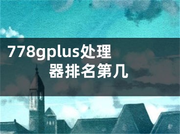 778gplus处理器排名第几