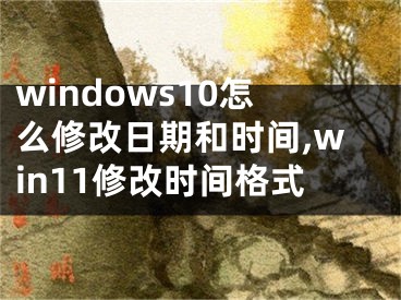 windows10怎么修改日期和时间,win11修改时间格式