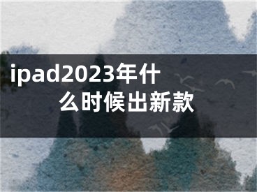 ipad2023年什么时候出新款