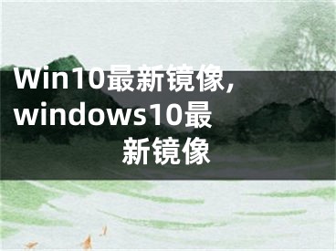 Win10最新镜像,windows10最新镜像